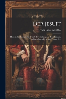 Paperback Der Jesuit: Historischer Roman Aus Dem Schwedenkriege In Zwei Bänden. Von Franz Isidor Proschko, Volume 1... [Czech] Book