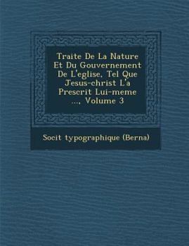 Paperback Traite de La Nature Et Du Gouvernement de L'Eglise, Tel Que Jesus-Christ L'a Prescrit Lui-Meme ..., Volume 3 [French] Book