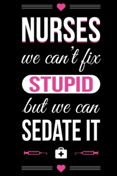 Nurses we can't fix stupid but we can sedate it: Appreciation Gift For Nurses, Lined Blank Notebook,Nurse journal,Funny Nursing Notebook