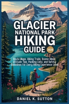 Glacier National Park Hiking Guide 2026: Route Maps, Hiking Trails, Scenic Hikes, Altitude Tips, Packing Lists, and Safety Guidelines for Every Hiking ... Quest Series: The Hiking Expeditions Guide)