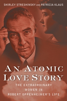Paperback An Atomic Love Story: The Extraordinary Women in Robert Oppenheimer's Life Book