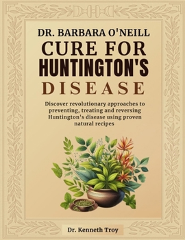 DR. BARBARA O'NEILL CURE FOR HUNTINGTON'S DISEASE: Discover Revolutionary Approaches To Preventing, Treating And Reversing Huntington's Disease Using Proven Natural Recipes