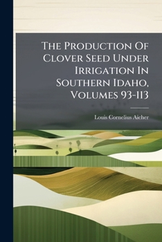 Paperback The Production Of Clover Seed Under Irrigation In Southern Idaho, Volumes 93-113 Book