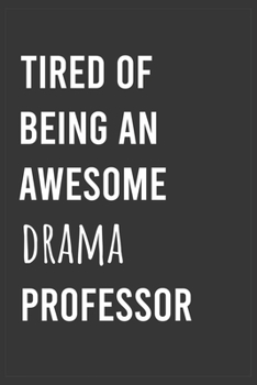 Tired of Being an Awesome Drama Professor: Funny Notebook, Appreciation / Thank You / Birthday Gift for Drama Professor