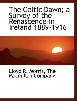 The Celtic Dawn; a Survey of the Renascence in Ireland 1889-1916