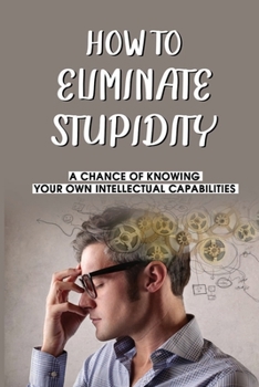 Paperback How To Eliminate Stupidity: A Chance Of Knowing Your Own Intellectual Capabilities: Human Intelligence Meaning Book