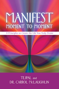 Paperback Manifest Moment to Moment: 8 Principles to Create the Life You Truly Desire Book