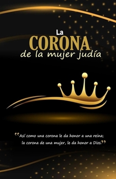 La Corona de la Mujer Judía: “Así como una corona le da honor a una reina; la corona de una mujer le da honor a Dios” (Spanish Edition)