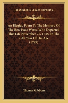 Paperback An Elegiac Poem To The Memory Of The Rev. Isaac Watts, Who Departed This Life November 25, 1748, In The 75th Year Of His Age (1749) Book