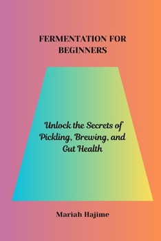 Paperback Fermentation for Beginners: Unlock the Secrets of Pickling, Brewing, and Gut Health Book