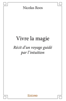 Paperback Vivre la magie: Récit d'un voyage guidé par l'intuition [French] Book