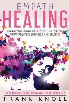 Paperback Empath Healing: Thriving And Surviving To Protect Yourself From Negative Energies And Beliefs: How To Embrace And Thrive With Your Empath Gift Book