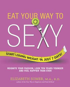 Paperback Eat Your Way to Sexy: Reignite Your Passion, Look Ten Years Younger and Feel Happier Than Ever Book