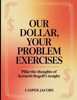 Our Dollar, Your Problem Exercises: Pillar the thoughts of Kenneth Rogoff's insight (German Edition)