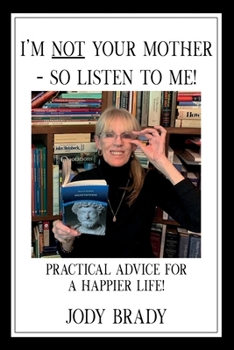 Paperback I'm Not Your Mother- So Listen to Me!: Practical Advice for a Happier Life! Book