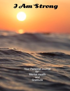 I Am Strong Your Personal Journal To Help Track Your Mental Health and Gratitude.: Your Self-Care Notebook.