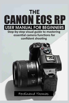 Paperback The Canon EOS Rp User Manual for Beginners: Step-by-step visual guide to mastering essential camera functions for confident shooting Book