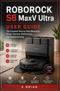 Paperback Roborock S8 MaxV Ultra User Guide: The Complete Step-by-Step Manual for Setup, Cleaning, Maintenance, and Troubleshooting Book