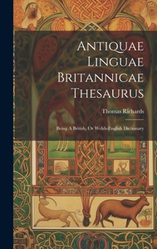 Hardcover Antiquae Linguae Britannicae Thesaurus: Being A British, Or Welsh-english Dictionary Book