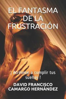 Paperback El Fantasma de la Frustración: ¡ Atrévete a Cumplir Tus Sueños ! [Spanish] Book