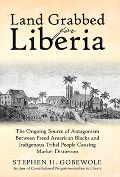 Land Grabbed for Liberia: The Ongoing Source of Antagonism Between Freed American Blacks and Indigenous Tribal People Causing Market Distortion