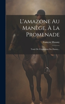Hardcover L'amazone Au Manège, À La Promenade: Traité De L'équitation Des Dames... [French] Book