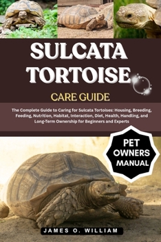 Paperback Sulcata Tortoise Care Guide: The Complete Guide to Caring for Sulcata Tortoises: Housing, Breeding, Feeding, Nutrition, Habitat, Interaction, Diet, He Book