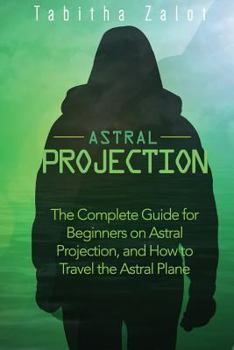 Paperback Astral Projection: The Complete Guide for Beginners on Astral Projection, and How to Travel the Astral Plane Book