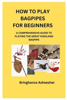 Paperback How to Play Bagpipes for Beginners: A Comprehensive Guide to Playing the Great Highland Bagpipe Book
