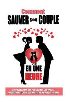 Paperback Comment Sauver Son Couple En Une Heure: La Nouvelle Manière Pour Eviter La Rupture Amoureuse Et Créer Une Passion Amoureuse Intense [French] Book