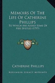 Memoirs of the Life of Catherine Phillips: To Which Are Added Some of Her Epistles