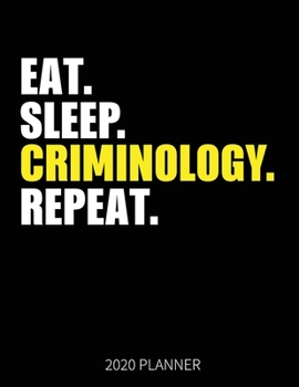 Eat Sleep Criminology Repeat 2020 Planner: Criminologist Weekly Planner Includes Daily Planner & Monthly Overview | Personal Organizer With 2020 Calendar | 8.5x11 Inch White Paper