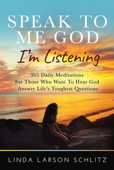 Speak to Me God, I'm Listening : 365 Daily Meditations for Those Who Want to Hear God Answer Life's Toughest Questions