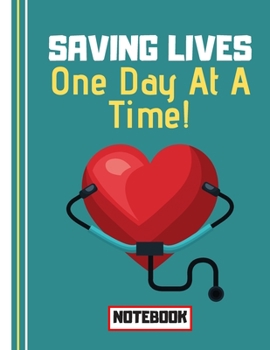 Saving Lives One Day At A Time  (NOTEBOOK): Nursing Heart Quote Novelty Gift - Nurse Notebook for Doctors, Surgeons, Medical Students, Nurses