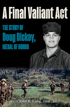 Hardcover A Final Valiant ACT: The Story of Doug Dickey, Medal of Honor Book