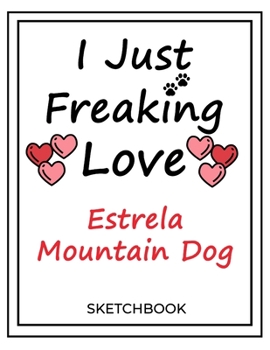 I Just Freaking Love Estrela Mountain Dog: SketchBook Solution For Every Dog Lover | Premium 120 Blank Pages (8.5''x11'') | Gift For Estrela Mountain Dog Lovers