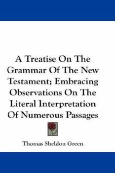 Paperback A Treatise On The Grammar Of The New Testament; Embracing Observations On The Literal Interpretation Of Numerous Passages Book