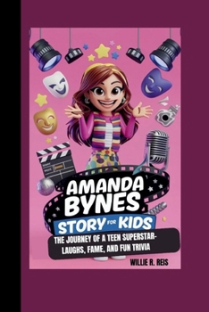 AMANDA BYNES STORY FOR KIDS: THE JOURNEY OF A TEEN SUPERSTAR- LAUGHS, FAME, AND FUN TRIVIA