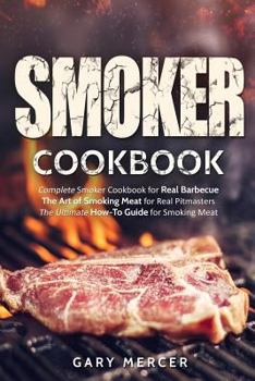 Paperback Smoker Cookbook: Complete Smoker Cookbook for Real Barbecue, The Art of Smoking Meat for Real Pitmasters, The Ultimate How-To Guide for Book