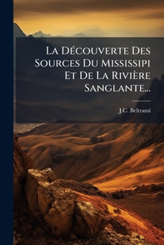 La DÃ(c)couverte Des Sources Du Mississipi Et De La Rivière Sanglante... (French Edition)