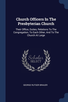 Paperback Church Officers In The Presbyterian Church: Their Office, Duties, Relations To The Congregation, To Each Other, And To The Church At Large Book