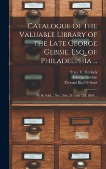 Hardcover Catalogue of the Valuable Library of the Late George Gebbie, Esq. of Philadelphia ...: to Be Sold ... Nov. 20th, 21st and 22d, 1894 ... Book