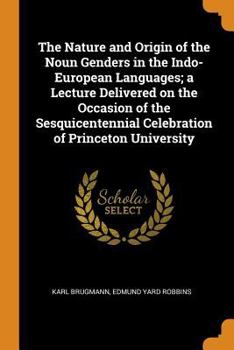 Paperback The Nature and Origin of the Noun Genders in the Indo-European Languages; A Lecture Delivered on the Occasion of the Sesquicentennial Celebration of P Book