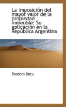 Paperback La Imposici N del Mayor Valor de La Propiedad Inmeuble: Su Aplicaci N En La Rep Blica Argentina Book