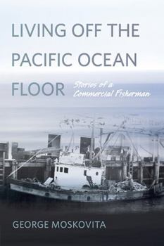 Living Off the Pacific Ocean Floor: Stories of a Lifetime Commercial Fisherman Off the Pacific Coast
