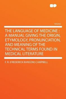 Paperback The Language of Medicine: A Manual Giving the Origin, Etymology, Pronunciation, and Meaning of the Technical Terms Found in Medical Literature Book