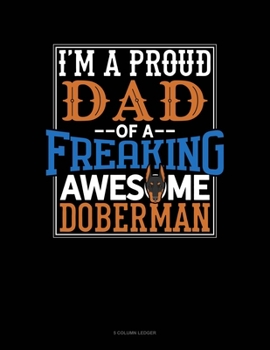 Paperback I Am A Proud Dad Of A Freaking Awesome Doberman: 5 Column Ledger Book