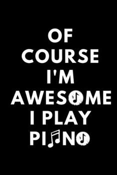 Of Course I'm Awesome I Play Piano: Blank Lined Journal Notebook, Funny Piano Notebook, Piano notebook, Piano Journal, Ruled, Writing Book, Notebook for Piano lovers, Piano gifts, For Pianists