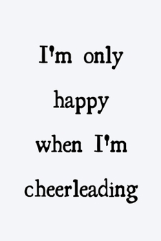 I'm only happy when I'm cheerleading: novelty cheerleader notebook 6"x9"