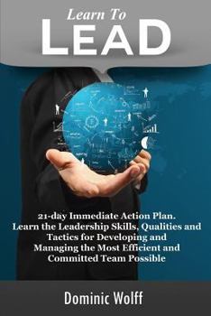 Paperback Learn to Lead: 21-Day Immediate Action Plan, Learn the Leadership Skills, Qualities and Tactics for Developing and Managing the Most Book